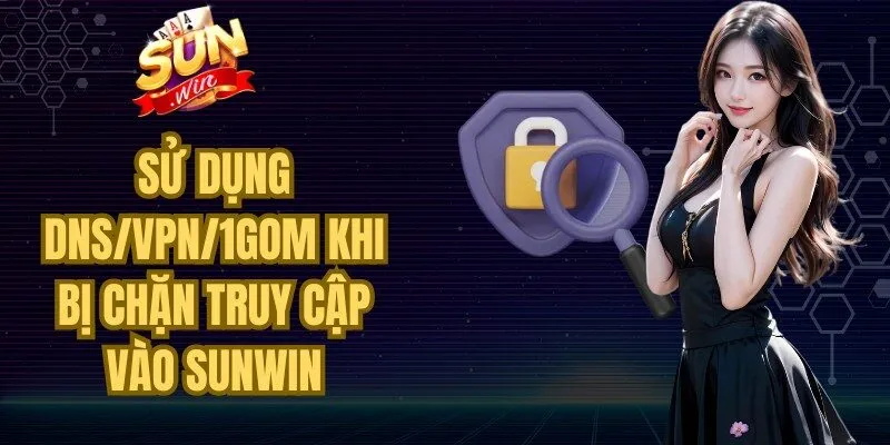 Sử Dụng DNS/VPN/1Gom Khi Bị Chặn