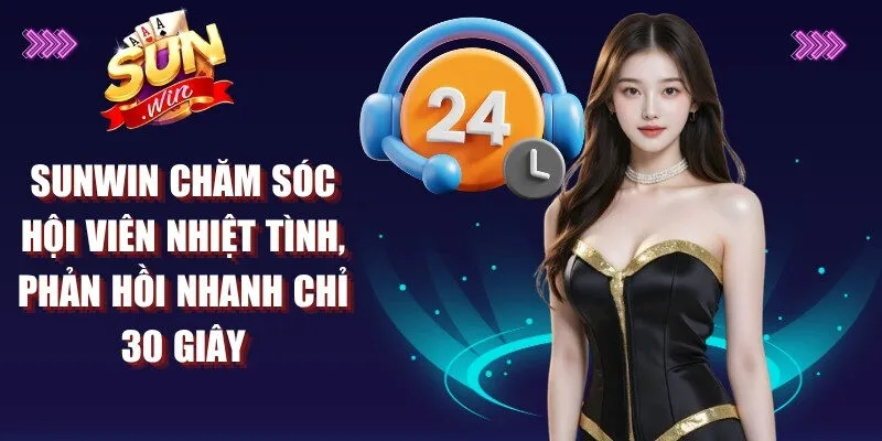 Sunwin chăm sóc hội viên nhiệt tình, phản hồi nhanh chỉ 30 giây