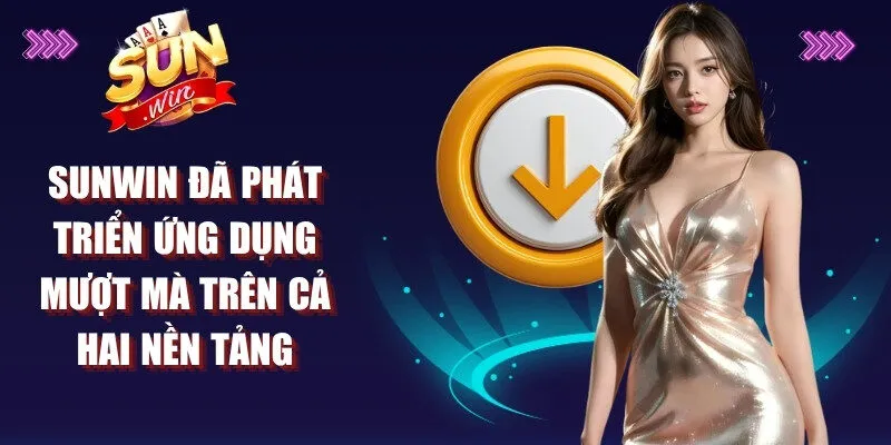 Sunwin đã phát triển ứng dụng mượt mà trên cả hai nền tảng