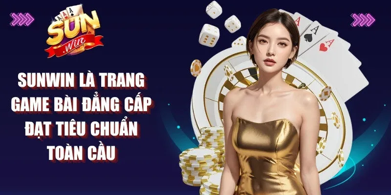 Sunwin là trang game bài đẳng cấp đạt tiêu chuẩn toàn cầu