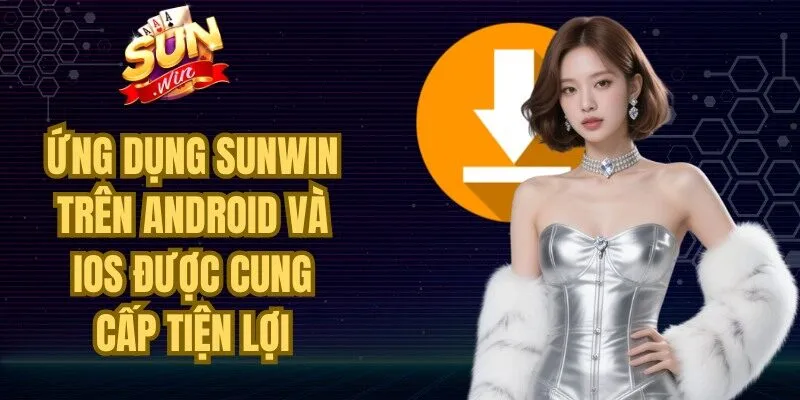 Ứng dụng Sunwin trên Android và iOS được cung cấp tiện lợi